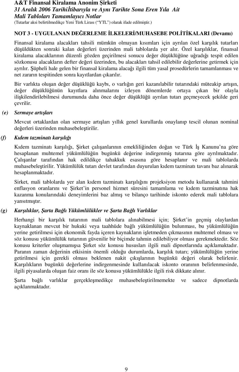 Özel karşılıklar, finansal kiralama alacaklarının düzenli gözden geçirilmesi sonucu değer düşüklüğüne uğradığı tespit edilen sözkonusu alacakların defter değeri üzerinden, bu alacakları tahsil