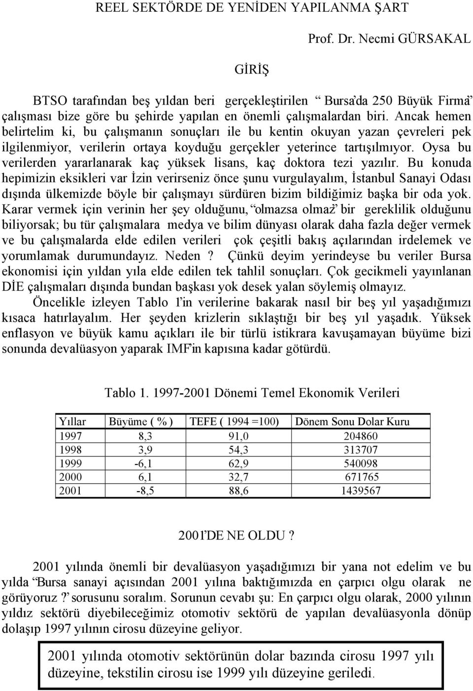 Ancak hemen belirtelim ki, bu çalışmanın sonuçları ile bu kentin okuyan yazan çevreleri pek ilgilenmiyor, verilerin ortaya koyduğu gerçekler yeterince tartışılmıyor.