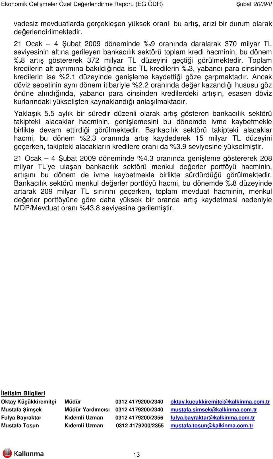 görülmektedir. Toplam kredilerin alt ayrımına bakıldığında ise TL kredilerin 3, yabancı para cinsinden kredilerin ise %2.1 düzeyinde genişleme kaydettiği göze çarpmaktadır.