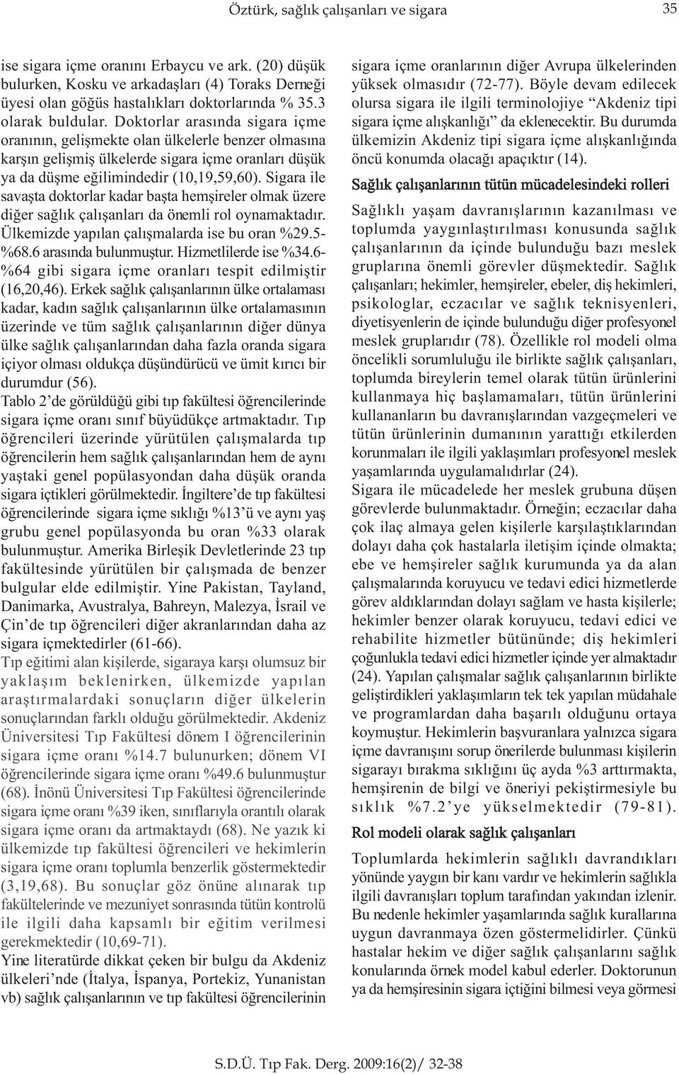 Sigara ile savaþta doktorlar kadar baþta hemþireler olmak üzere diðer saðlýk çalýþanlarý da önemli rol oynamaktadýr. Ülkemizde yapýlan çalýþmalarda ise bu oran %29.5- %68.6 arasýnda bulunmuþtur.