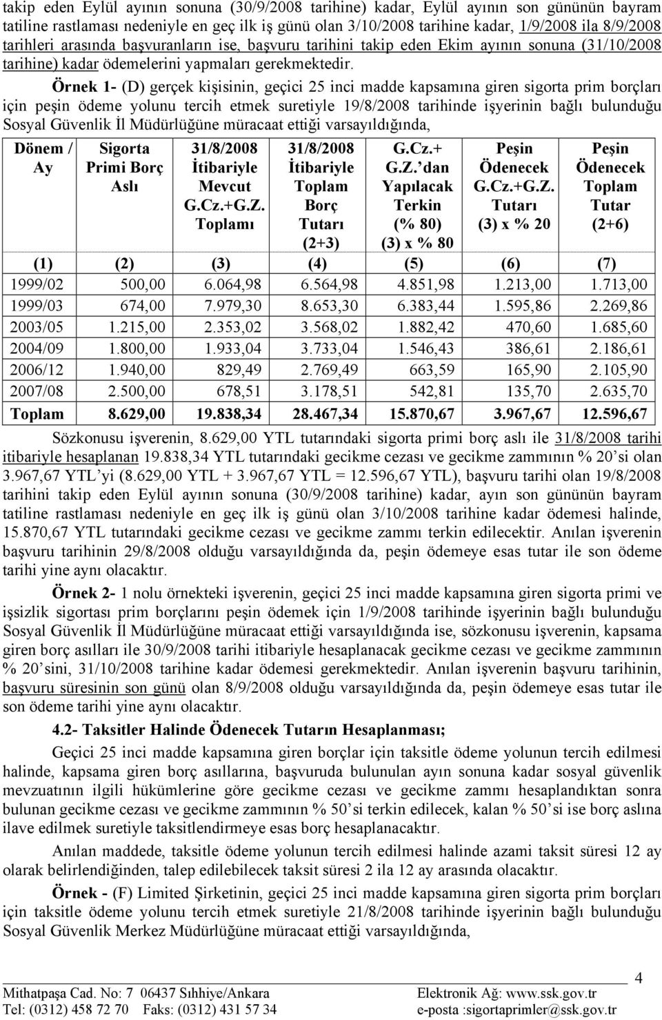 Örnek 1- (D) gerçek kişisinin, geçici 25 inci madde kapsamına giren sigorta prim borçları için peşin ödeme yolunu tercih etmek suretiyle 19/8/2008 tarihinde işyerinin bağlı bulunduğu Sosyal Güvenlik