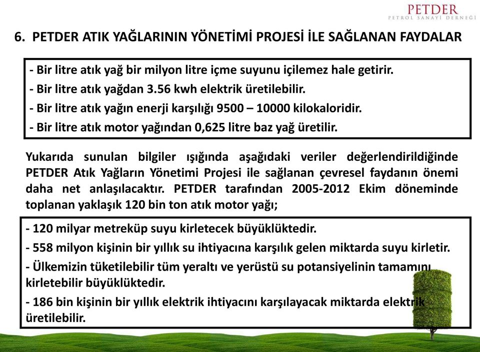 Yukarıda sunulan bilgiler ışığında aşağıdaki veriler değerlendirildiğinde PETDER Atık Yağların Yönetimi Projesi ile sağlanan çevresel faydanın önemi daha net anlaşılacaktır.