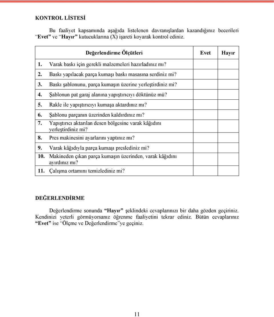 Şablonun pat garaj alanına yapıştırıcıyı döktünüz mü? 5. Rakle ile yapıştırıcıyı kumaşa aktardınız mı? 6. Şablonu parçanın üzerinden kaldırdınız mı? 7.