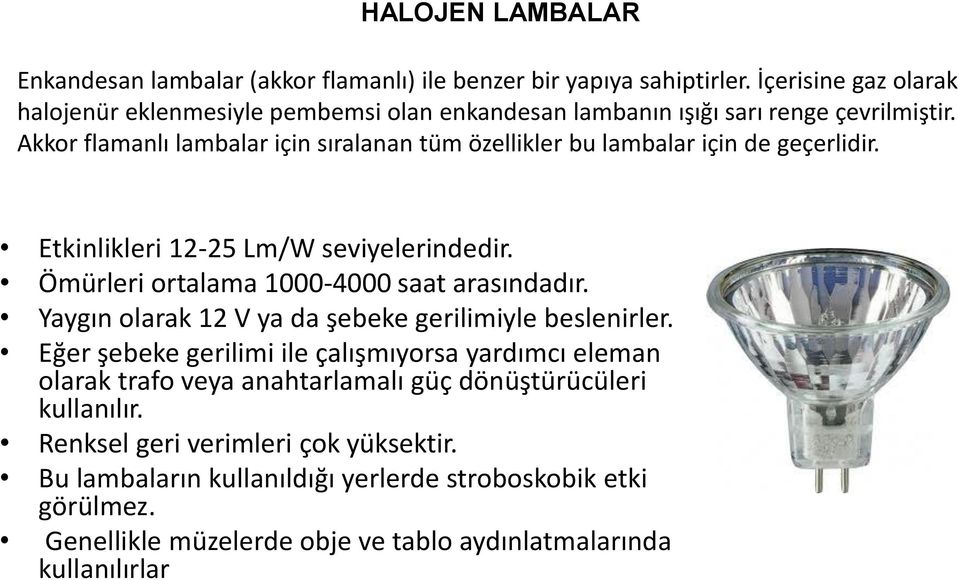 Akkor flamanlı lambalar için sıralanan tüm özellikler bu lambalar için de geçerlidir. Etkinlikleri 12-25 Lm/W seviyelerindedir. Ömürleri ortalama 1000-4000 saat arasındadır.