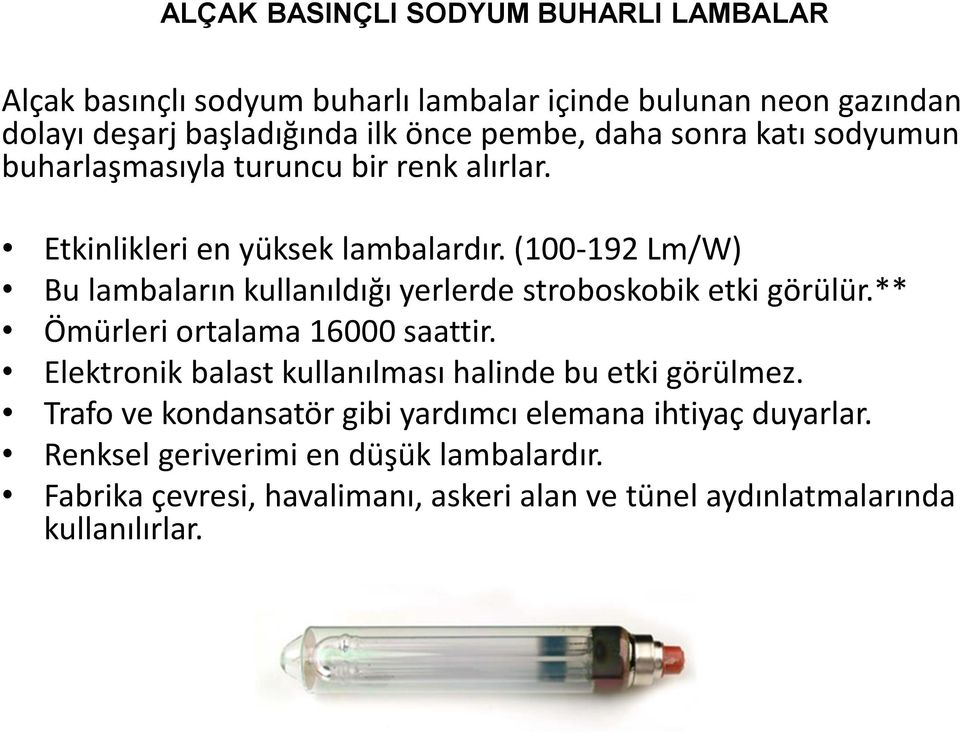 (100-192 Lm/W) Bu lambaların kullanıldığı yerlerde stroboskobik etki görülür.** Ömürleri ortalama 16000 saattir.