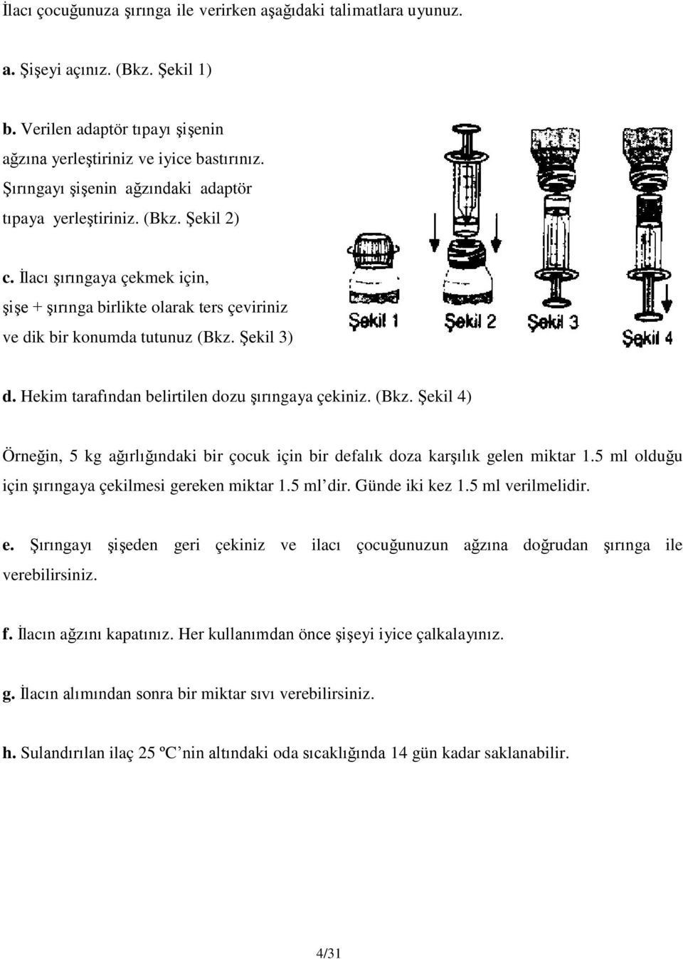 Hekim tarafından belirtilen dozu şırıngaya çekiniz. (Bkz. Şekil 4) Örneğin, 5 kg ağırlığındaki bir çocuk için bir defalık doza karşılık gelen miktar 1.