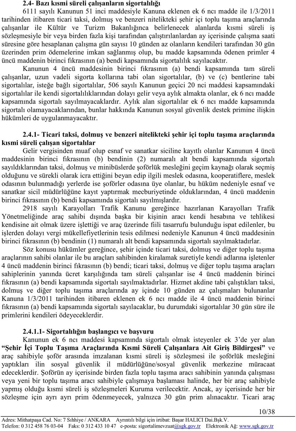 içerisinde çalışma saati süresine göre hesaplanan çalışma gün sayısı 10 günden az olanların kendileri tarafından 30 gün üzerinden prim ödemelerine imkan sağlanmış olup, bu madde kapsamında ödenen