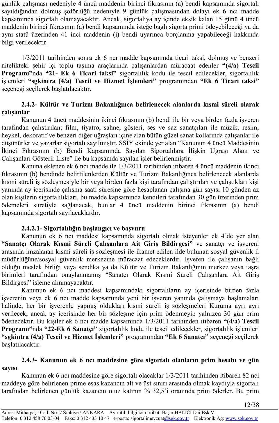 Ancak, sigortalıya ay içinde eksik kalan 15 günü 4 üncü maddenin birinci fıkrasının (a) bendi kapsamında isteğe bağlı sigorta primi ödeyebileceği ya da aynı statü üzerinden 41 inci maddenin (i) bendi