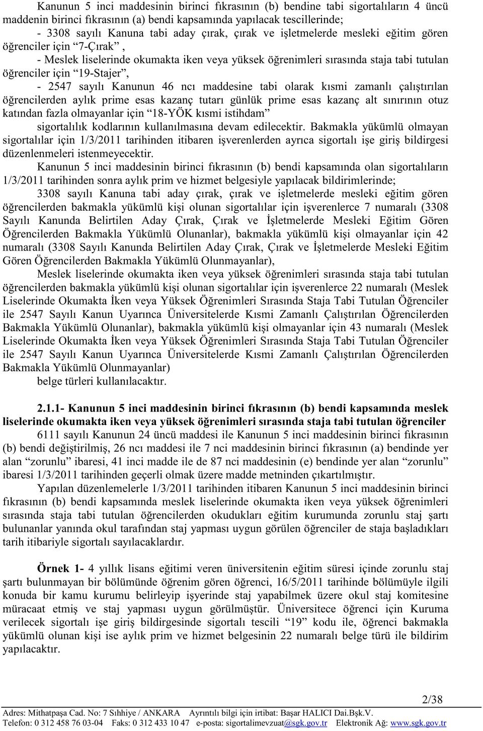 Kanunun 46 ncı maddesine tabi olarak kısmi zamanlı çalıştırılan öğrencilerden aylık prime esas kazanç tutarı günlük prime esas kazanç alt sınırının otuz katından fazla olmayanlar için 18-YÖK kısmi