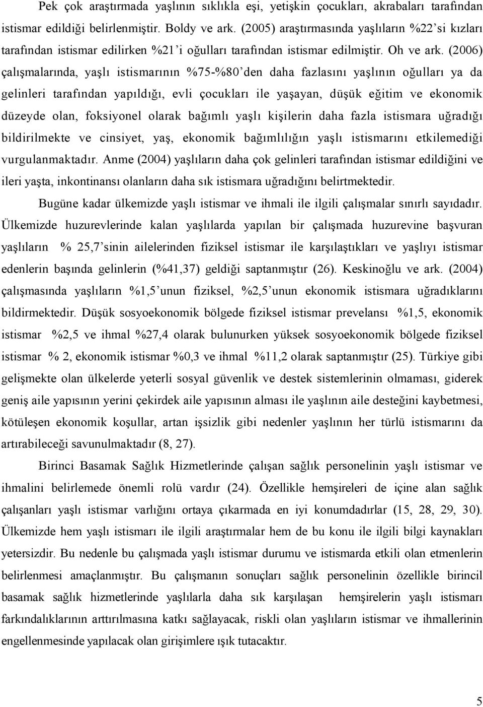 (2006) çalışmalarında, yaşlı istismarının %75-%80 den daha fazlasını yaşlının oğulları ya da gelinleri tarafından yapıldığı, evli çocukları ile yaşayan, düşük eğitim ve ekonomik düzeyde olan,