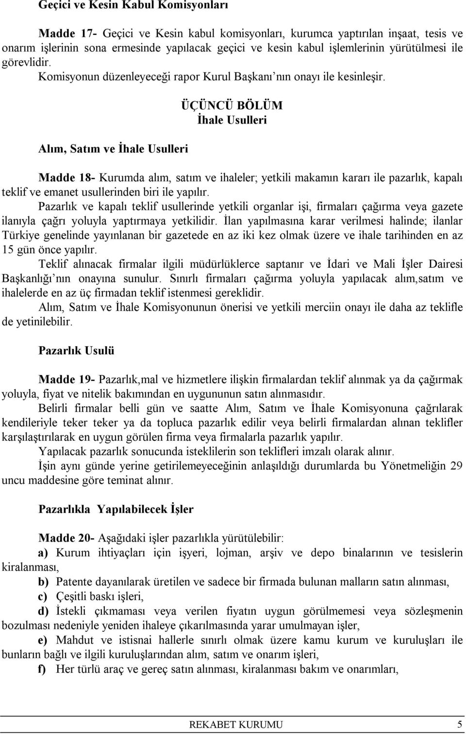 Alım, Satım ve İhale Usulleri ÜÇÜNCÜ BÖLÜM İhale Usulleri Madde 18- Kurumda alım, satım ve ihaleler; yetkili makamın kararı ile pazarlık, kapalı teklif ve emanet usullerinden biri ile yapılır.