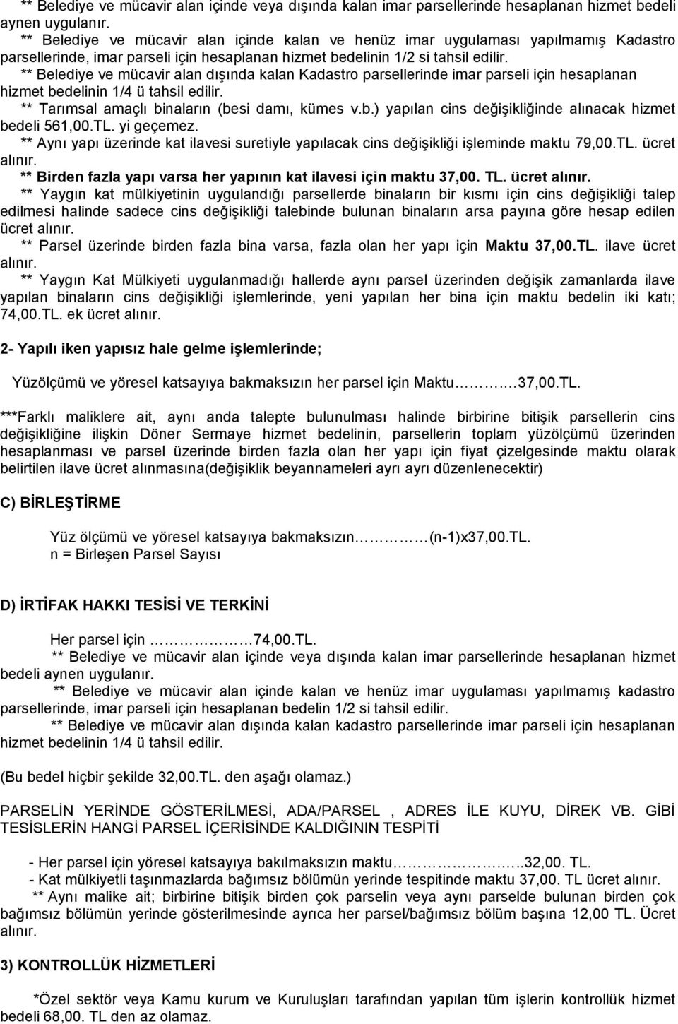 ** Belediye ve mücavir alan dışında kalan Kadastro parsellerinde imar parseli için hesaplanan hizmet bedelinin 1/4 ü tahsil edilir. ** Tarımsal amaçlı binaların (besi damı, kümes v.b.) yapılan cins değişikliğinde alınacak hizmet bedeli 561,00.