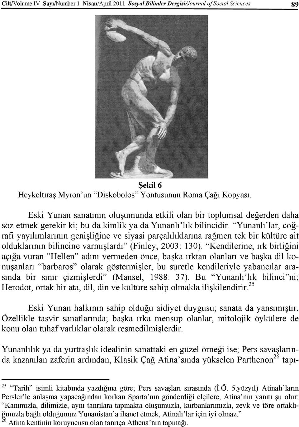 Yunanlı lar, coğrafi yayılımlarının genişliğine ve siyasi parçalılıklarına rağmen tek bir kültüre ait olduklarının bilincine varmışlardı (Finley, 2003: 130).