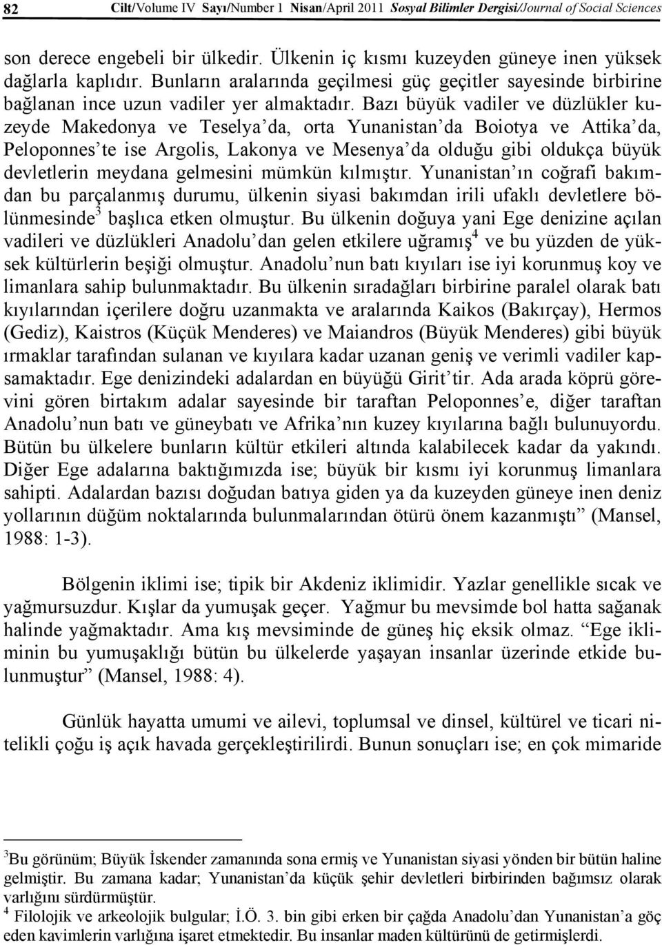 Bazı büyük vadiler ve düzlükler kuzeyde Makedonya ve Teselya da, orta Yunanistan da Boiotya ve Attika da, Peloponnes te ise Argolis, Lakonya ve Mesenya da olduğu gibi oldukça büyük devletlerin