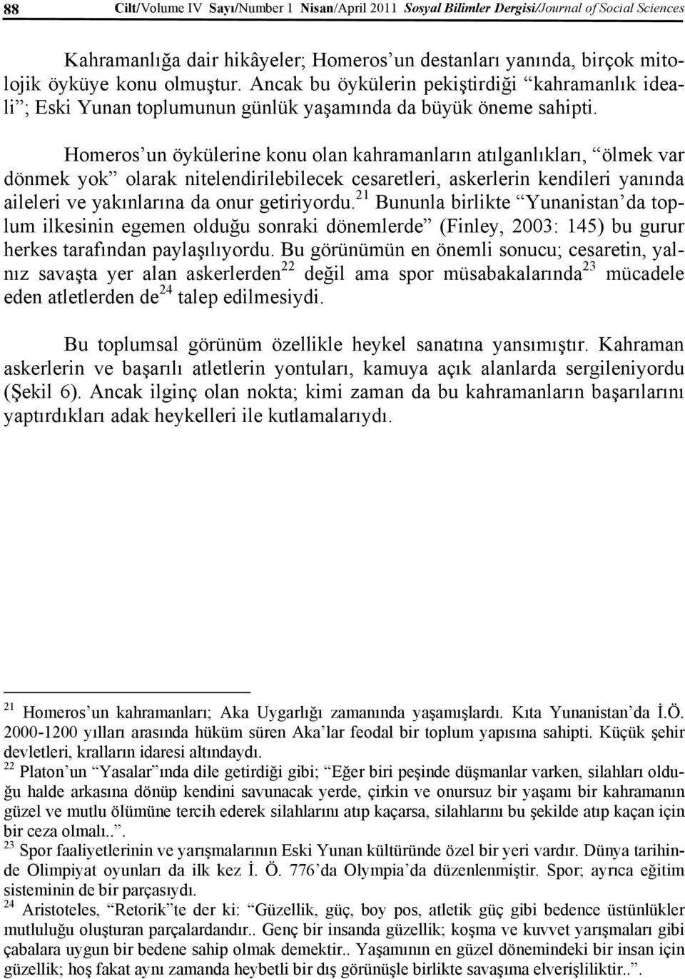 Homeros un öykülerine konu olan kahramanların atılganlıkları, ölmek var dönmek yok olarak nitelendirilebilecek cesaretleri, askerlerin kendileri yanında aileleri ve yakınlarına da onur getiriyordu.