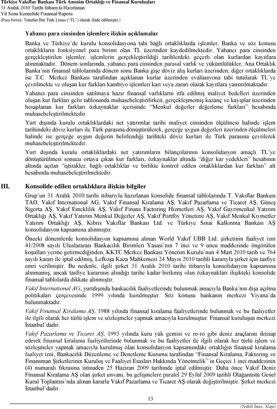 Dönem sonlarında, yabancı para cinsinden parasal varlık ve yükümlülükler, Ana Ortaklık Banka nın finansal tablolarında dönem sonu Banka gişe döviz alış kurları üzerinden; diğer ortaklıklarda ise T.C.