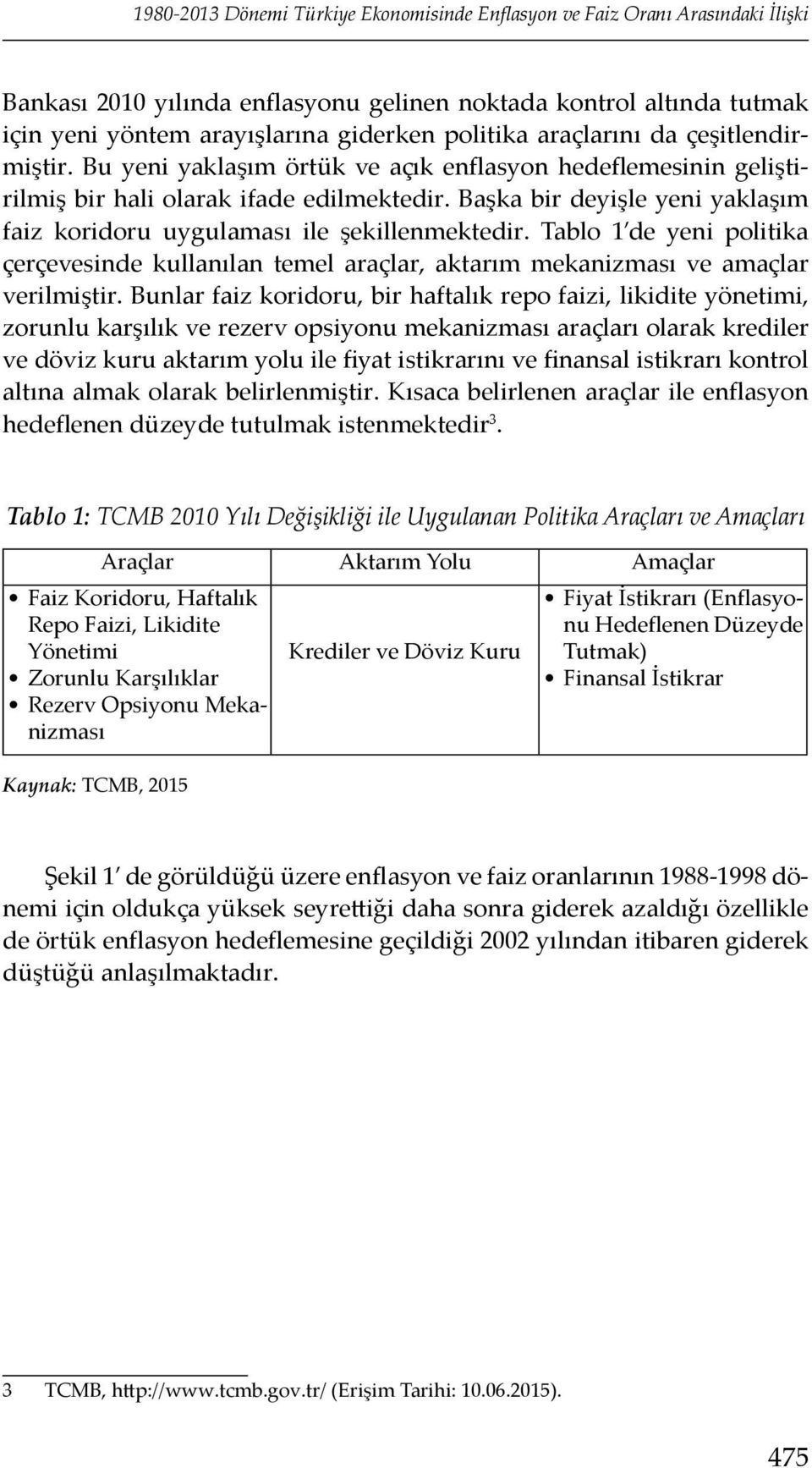 Başka bir deyişle yeni yaklaşım faiz koridoru uygulaması ile şekillenmektedir. Tablo 1 de yeni politika çerçevesinde kullanılan temel araçlar, aktarım mekanizması ve amaçlar verilmiştir.