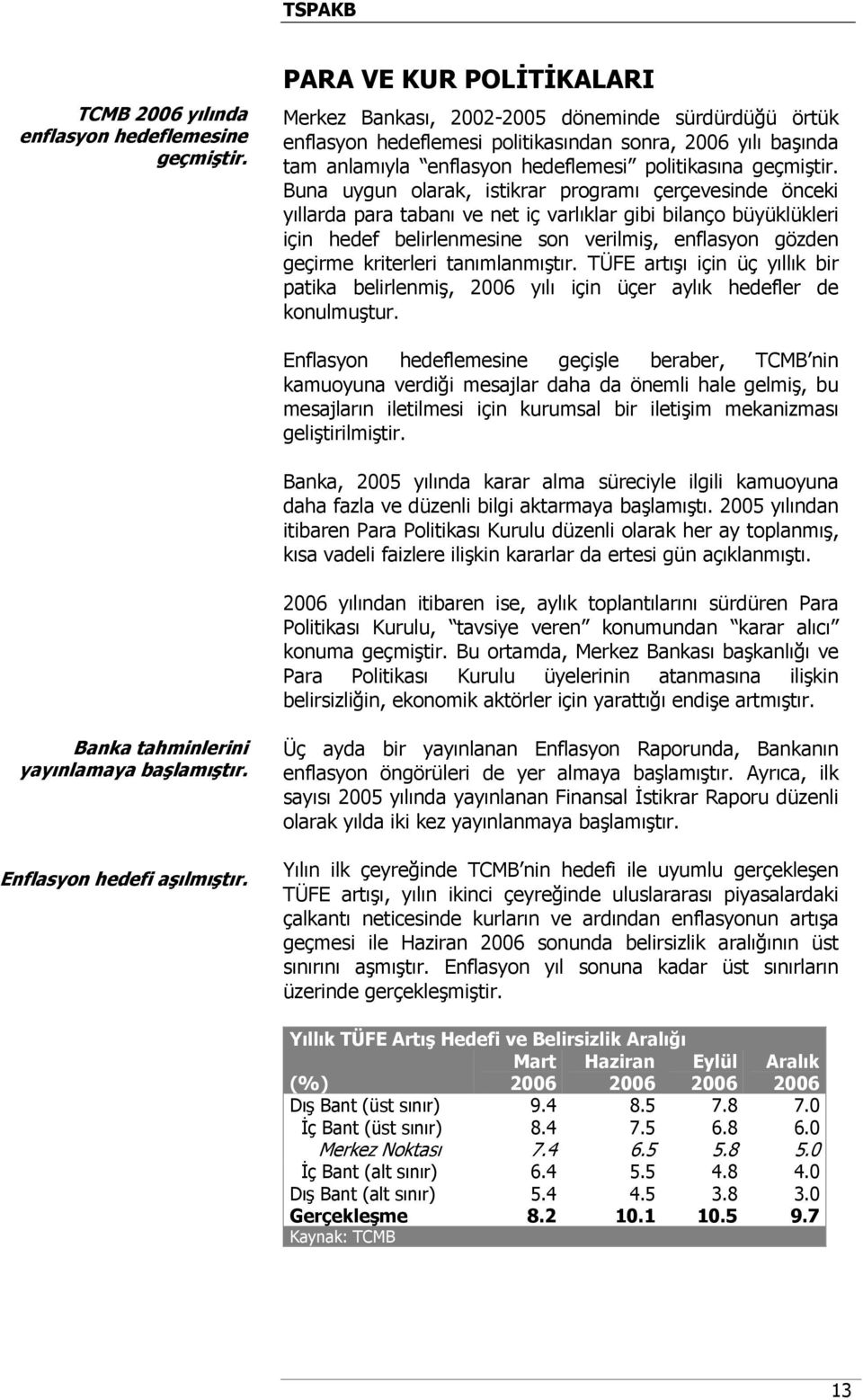 Buna uygun olarak, istikrar programı çerçevesinde önceki yıllarda para tabanı ve net iç varlıklar gibi bilanço büyüklükleri için hedef belirlenmesine son verilmiş, enflasyon gözden geçirme kriterleri