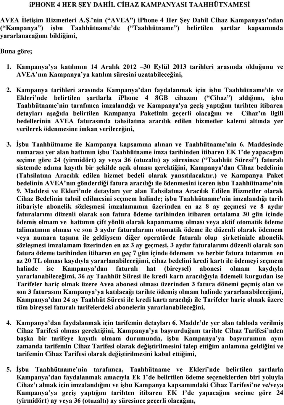 Kampanya tarihleri arasında Kampanya dan faydalanmak için işbu Taahhütname de ve Ekleri nde belirtilen şartlarla iphone 4 8GB cihazını ( Cihaz ) aldığımı, işbu Taahhütname nin tarafımca imzalandığı