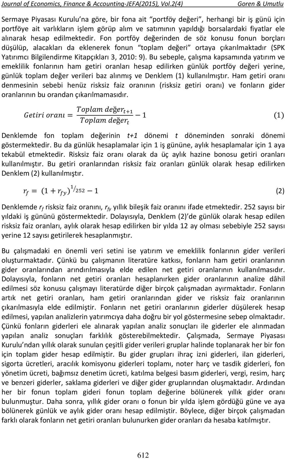 Bu sebeple, çalışma kapsamında yatırım ve emeklilik fonlarının ham getiri oranları hesap edilirken günlük portföy değeri yerine, günlük toplam değer verileri baz alınmış ve Denklem (1) kullanılmıştır.