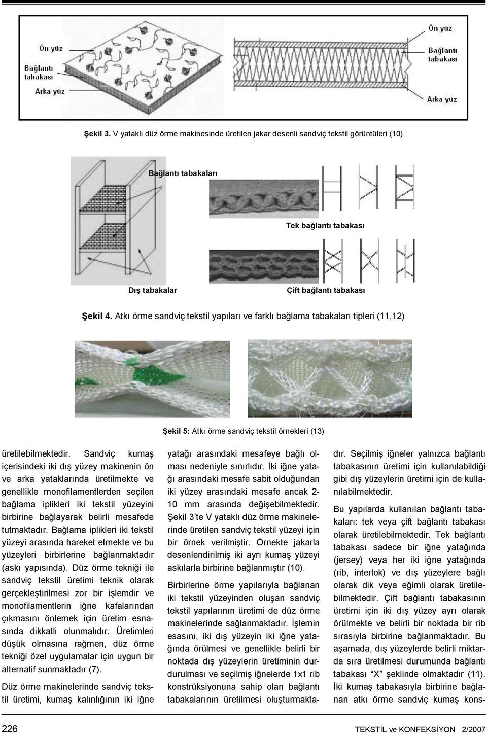 Sandviç kumaş içerisindeki iki dış yüzey makinenin ön ve arka yataklarında üretilmekte ve genellikle monofilamentlerden seçilen bağlama iplikleri iki tekstil yüzeyini birbirine bağlayarak belirli
