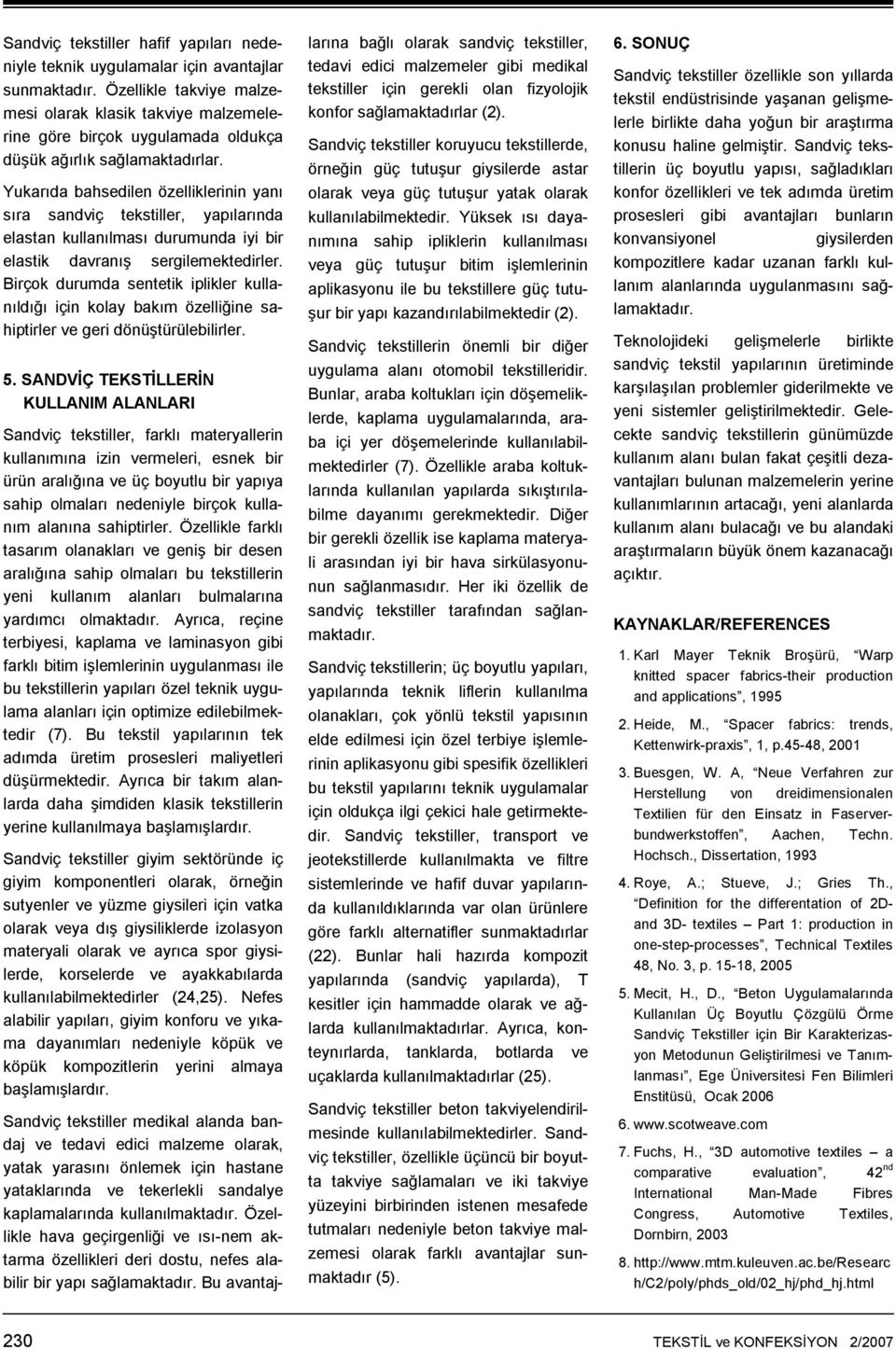 Yukarıda bahsedilen özelliklerinin yanı sıra sandviç tekstiller, yapılarında elastan kullanılması durumunda iyi bir elastik davranış sergilemektedirler.