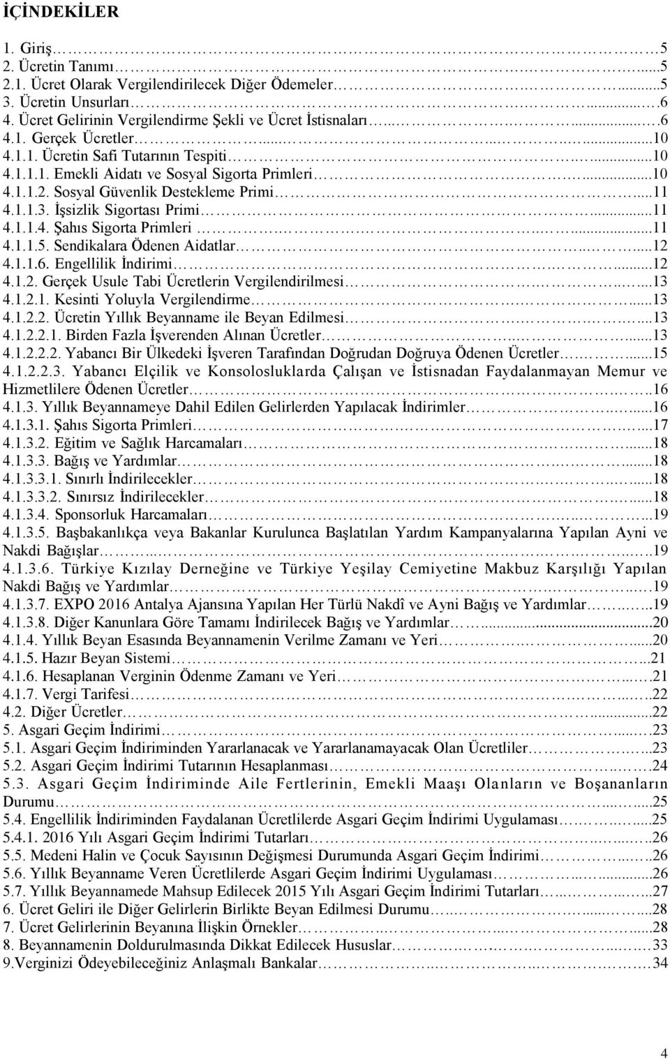 ......11 4.1.1.5. Sendikalara Ödenen Aidatlar.....12 4.1.1.6. Engellilik İndirimi....12 4.1.2. Gerçek Usule Tabi Ücretlerin Vergilendirilmesi......13 4.1.2.1. Kesinti Yoluyla Vergilendirme....13 4.1.2.2. Ücretin Yıllık Beyanname ile Beyan Edilmesi.