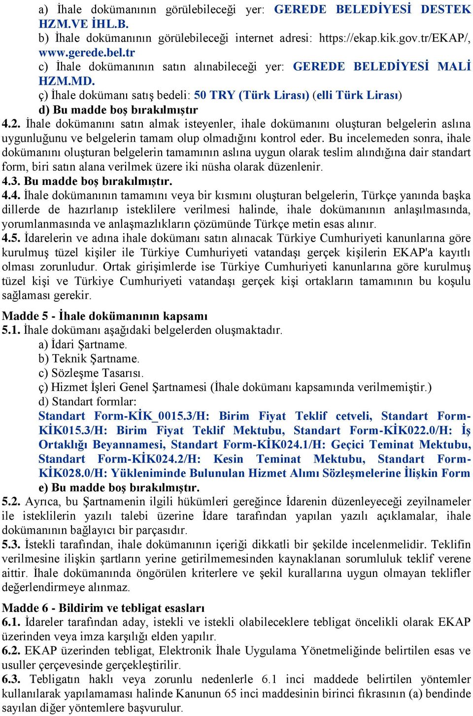 İhale dokümanını satın almak isteyenler, ihale dokümanını oluşturan belgelerin aslına uygunluğunu ve belgelerin tamam olup olmadığını kontrol eder.