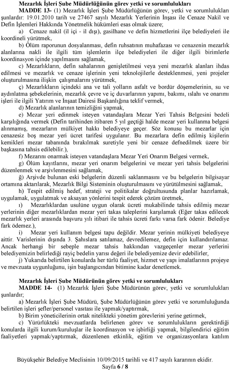 hizmetlerini ilçe belediyeleri ile koordineli yürütmek, b) Ölüm raporunun dosyalanması, defin ruhsatının muhafazası ve cenazenin mezarlık alanlarına nakli ile ilgili tüm işlemlerin ilçe belediyeleri