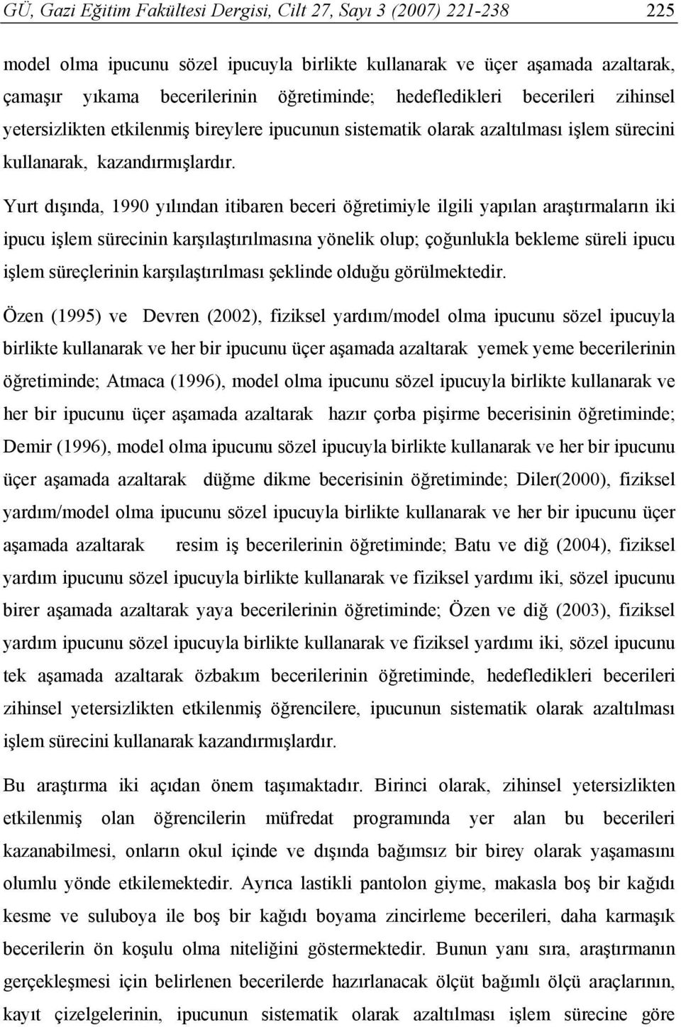 Yurt dışında, 1990 yılından itibaren beceri öğretimiyle ilgili yapılan araştırmaların iki ipucu işlem sürecinin karşılaştırılmasına yönelik olup; çoğunlukla bekleme süreli ipucu işlem süreçlerinin