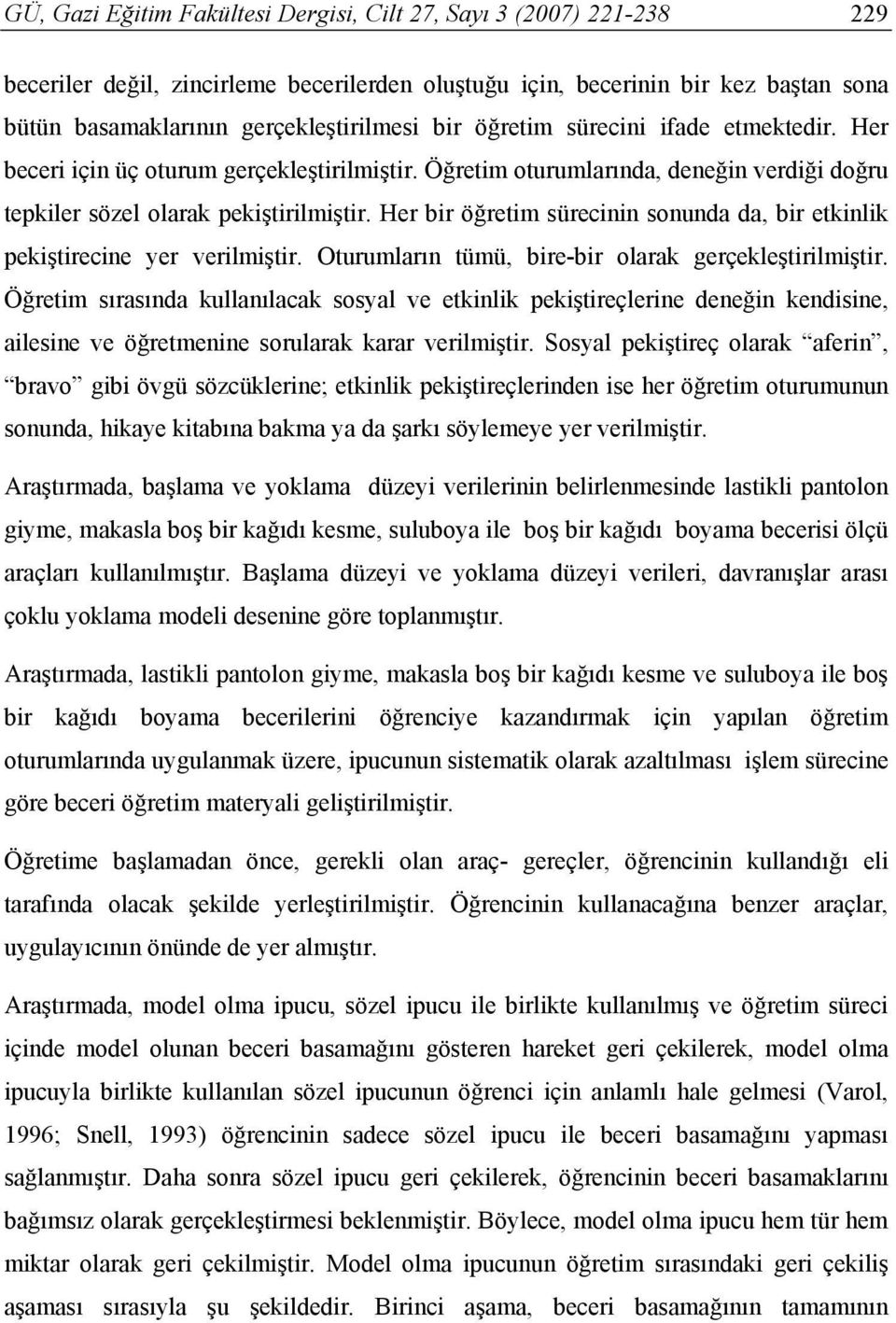 Her bir öğretim sürecinin sonunda da, bir etkinlik pekiştirecine yer verilmiştir. Oturumların tümü, bire-bir olarak gerçekleştirilmiştir.