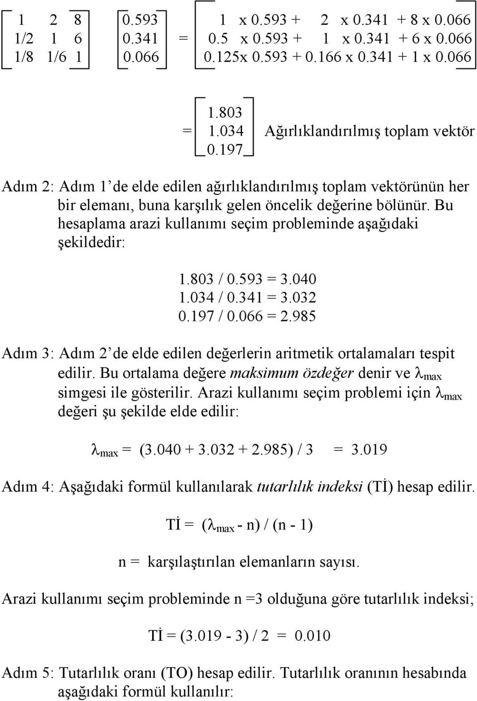 Bu hesaplama arazi kullanımı seçim probleminde aşağıdaki şekildedir: 1.803 / 0.593 = 3.040 1.034 / 0.341 = 3.032 0.197 / 0.066 = 2.