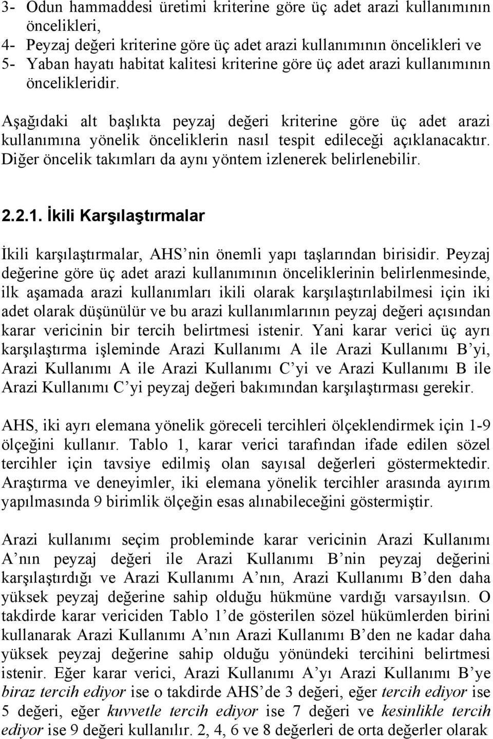 Diğer öncelik takımları da aynı yöntem izlenerek belirlenebilir. 2.2.1. İkili Karşılaştırmalar İkili karşılaştırmalar, AHS nin önemli yapı taşlarından birisidir.