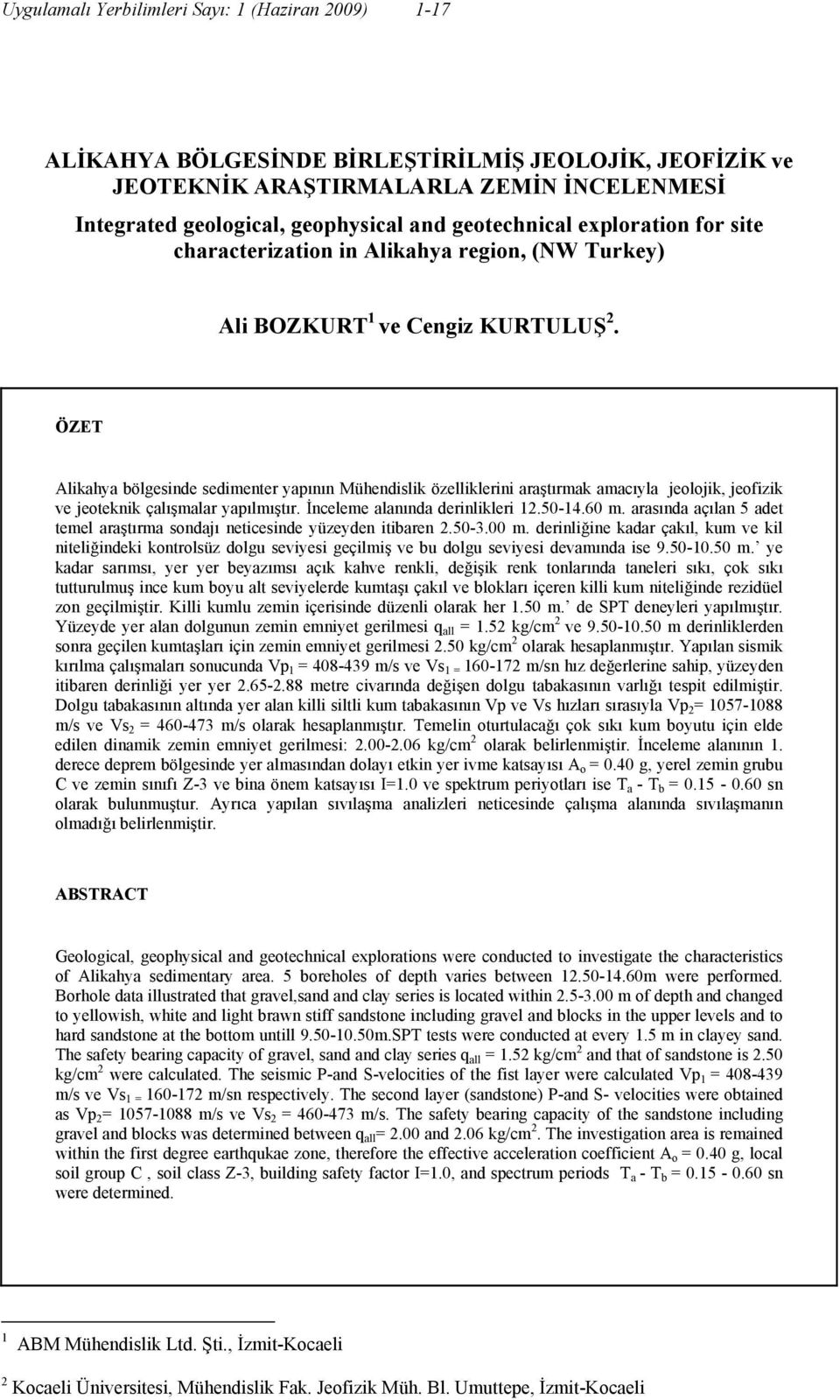 ÖZET Alikahya bölgesinde sedimenter yapının Mühendislik özelliklerini araştırmak amacıyla jeolojik, jeofizik ve jeoteknik çalışmalar yapılmıştır. İnceleme alanında derinlikleri 12.50-14.60 m.