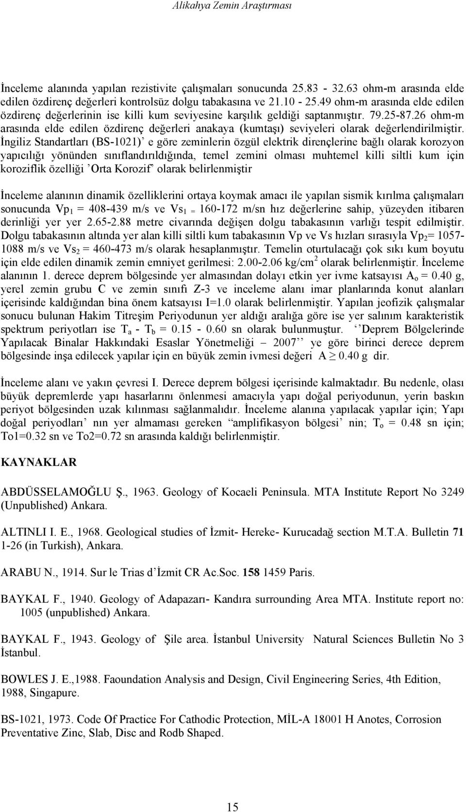 26 ohm-m arasında elde edilen özdirenç değerleri anakaya (kumtaşı) seviyeleri olarak değerlendirilmiştir.