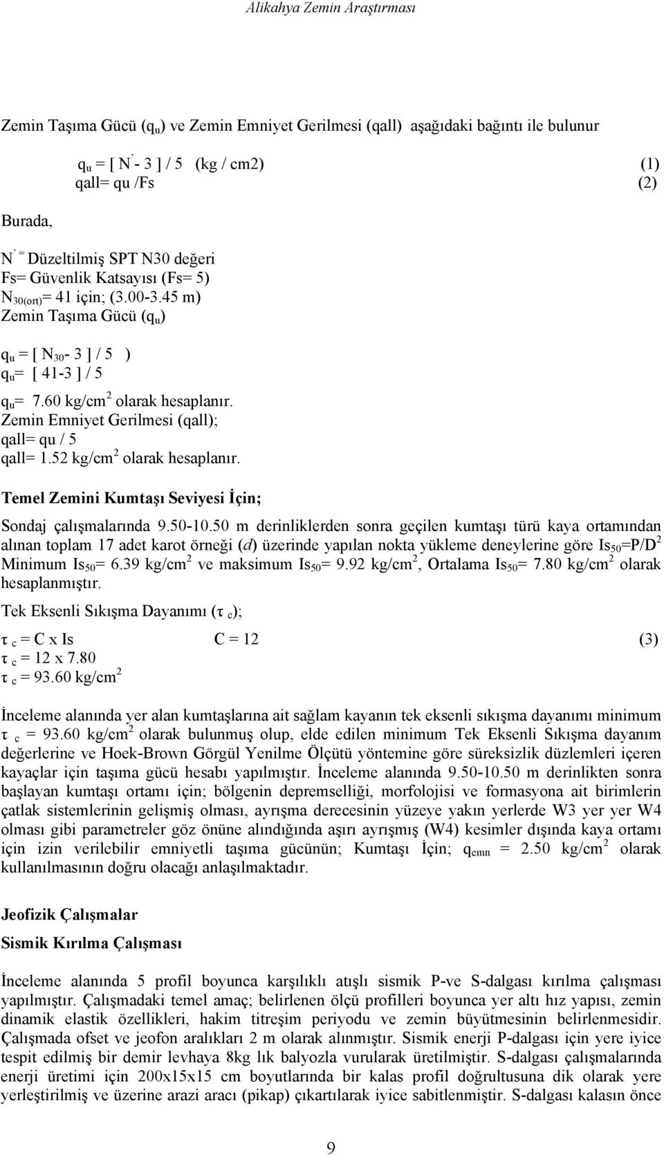 Zemin Emniyet Gerilmesi (qall); qall= qu / 5 qall= 1.52 kg/cm 2 olarak hesaplanır. Temel Zemini Kumtaşı Seviyesi İçin; Sondaj çalışmalarında 9.50-10.