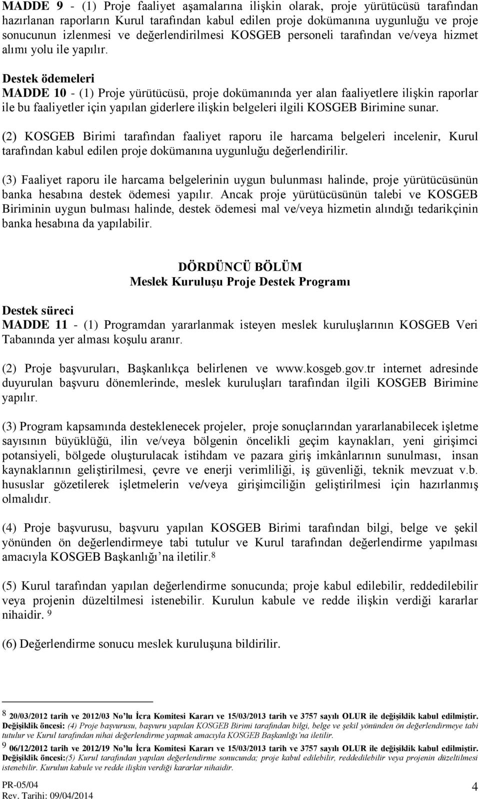 Destek ödemeleri MADDE 10 - (1) Proje yürütücüsü, proje dokümanında yer alan faaliyetlere ilişkin raporlar ile bu faaliyetler için yapılan giderlere ilişkin belgeleri ilgili KOSGEB Birimine sunar.