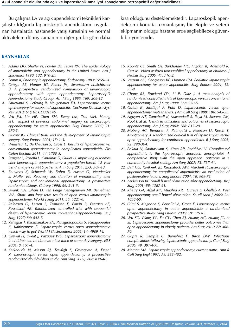 Laparoskopik apendektomi konuda uzmanlaşmış bir ekiple ve yeterli ekipmanın olduğu hastanelerde seçilebilecek güvenli bir yöntemdir. KAYNAKLAR 1. Addiss DG, Shaffer N, Fowler BS, Tauxe RV.