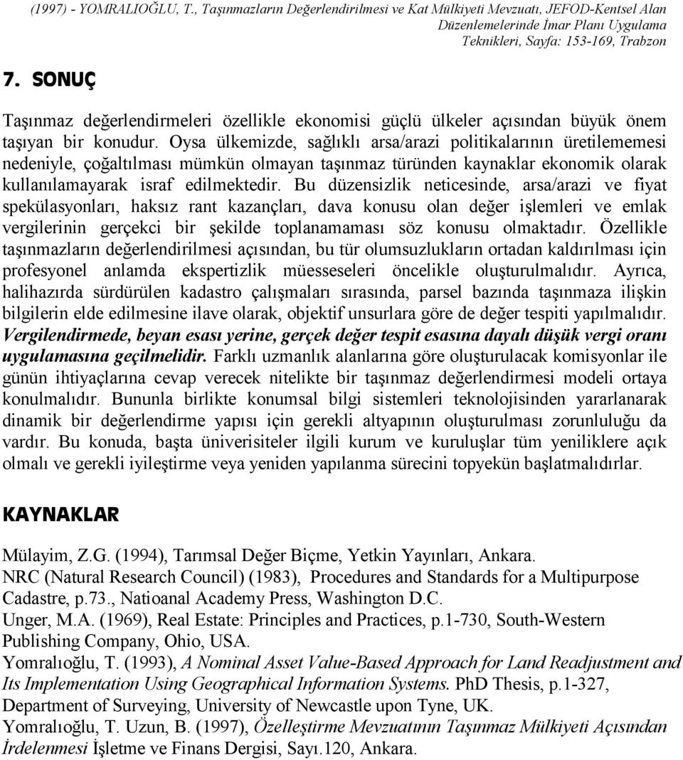 Bu düzensizlik neticesinde, arsa/arazi ve fiyat spekülasyonlarõ, haksõz rant kazançlarõ, dava konusu olan değer işlemleri ve emlak vergilerinin gerçekci bir şekilde toplanamamasõ söz konusu