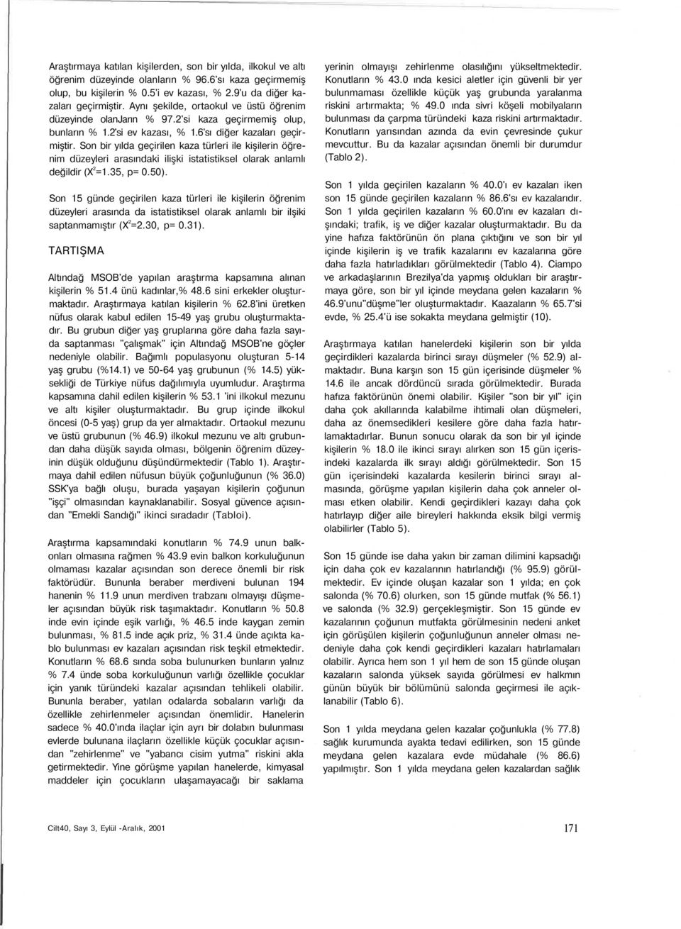 Son bir yılda geçirilen kaza türleri ile kişilerin öğrenim düzeyleri arasındaki ilişki istatistiksel olarak anlamlı değildir (X 2 =1.35, p= 0.50).