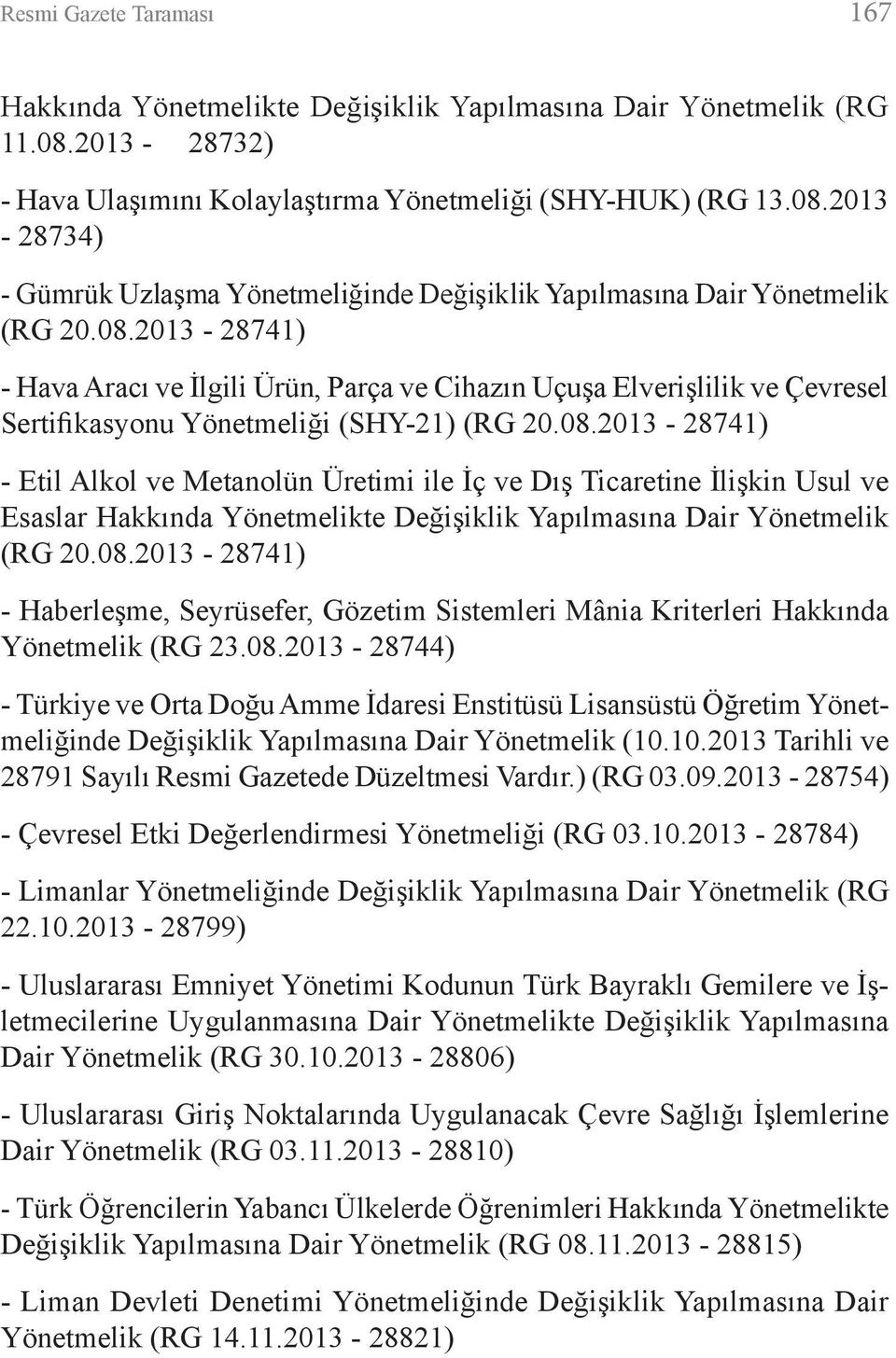 08.2013-28741) - Haberleşme, Seyrüsefer, Gözetim Sistemleri Mânia Kriterleri Hakkında Yönetmelik (RG 23.08.2013-28744) - Türkiye ve Orta Doğu Amme İdaresi Enstitüsü Lisansüstü Öğretim Yönetmeliğinde Değişiklik Yapılmasına Dair Yönetmelik (10.