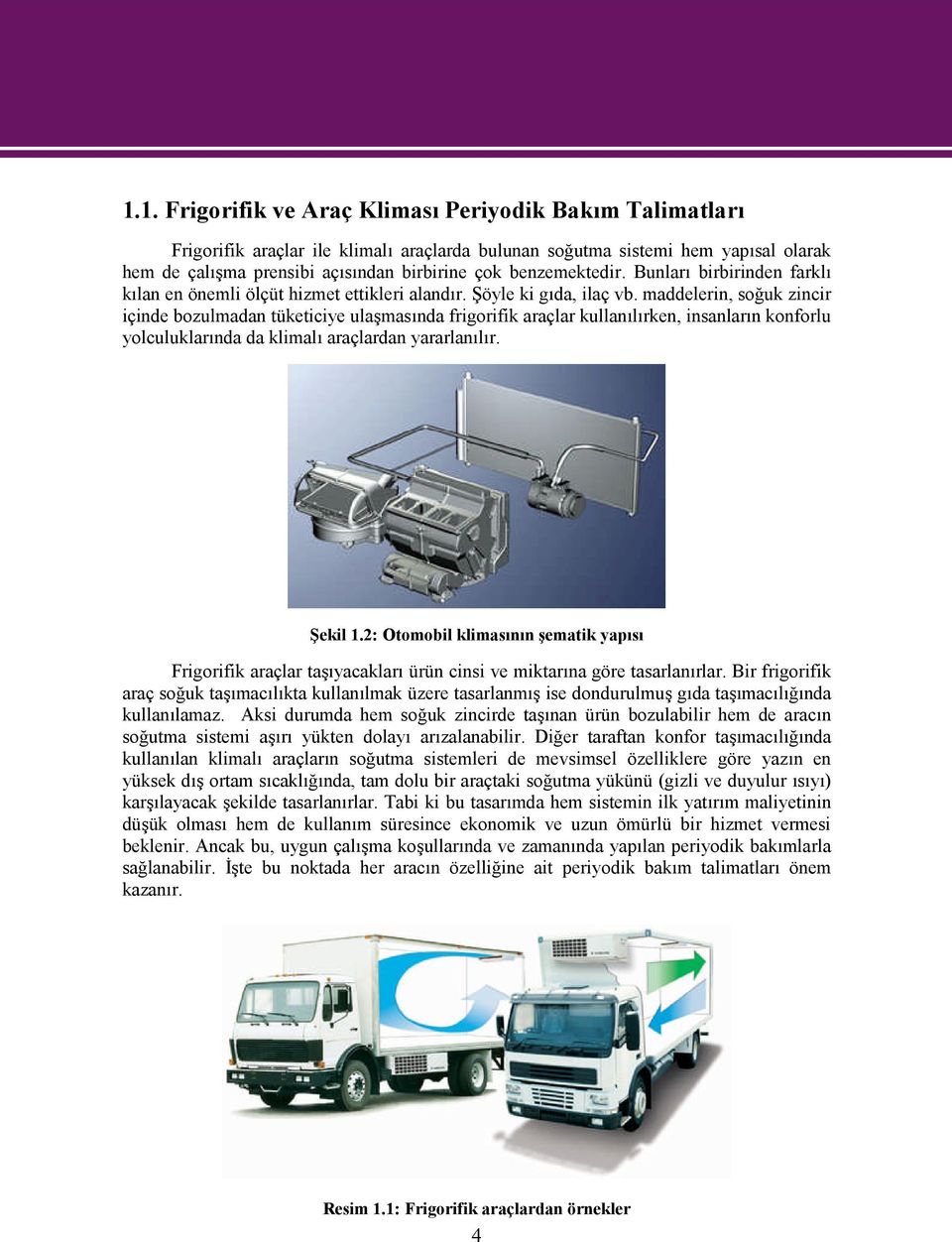 maddelerin, soğuk zincir içinde bozulmadan tüketiciye ulaşmasında frigorifik araçlar kullanılırken, insanların konforlu yolculuklarında da klimalı araçlardan yararlanılır. Şekil 1.