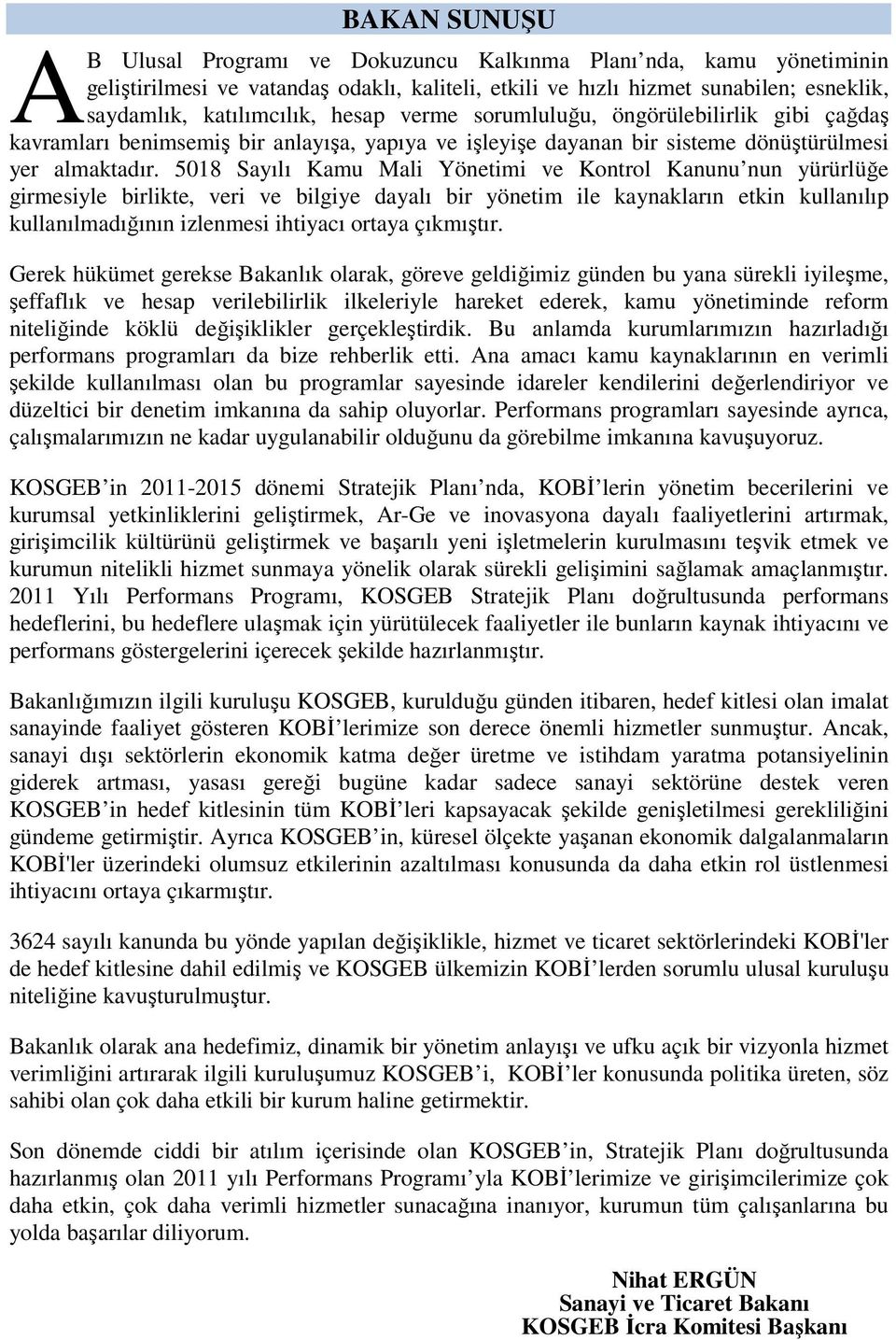 5018 Sayılı Kamu Mali Yönetimi ve Kontrol Kanunu nun yürürlüğe girmesiyle birlikte, veri ve bilgiye dayalı bir yönetim ile kaynakların etkin kullanılıp kullanılmadığının izlenmesi ihtiyacı ortaya