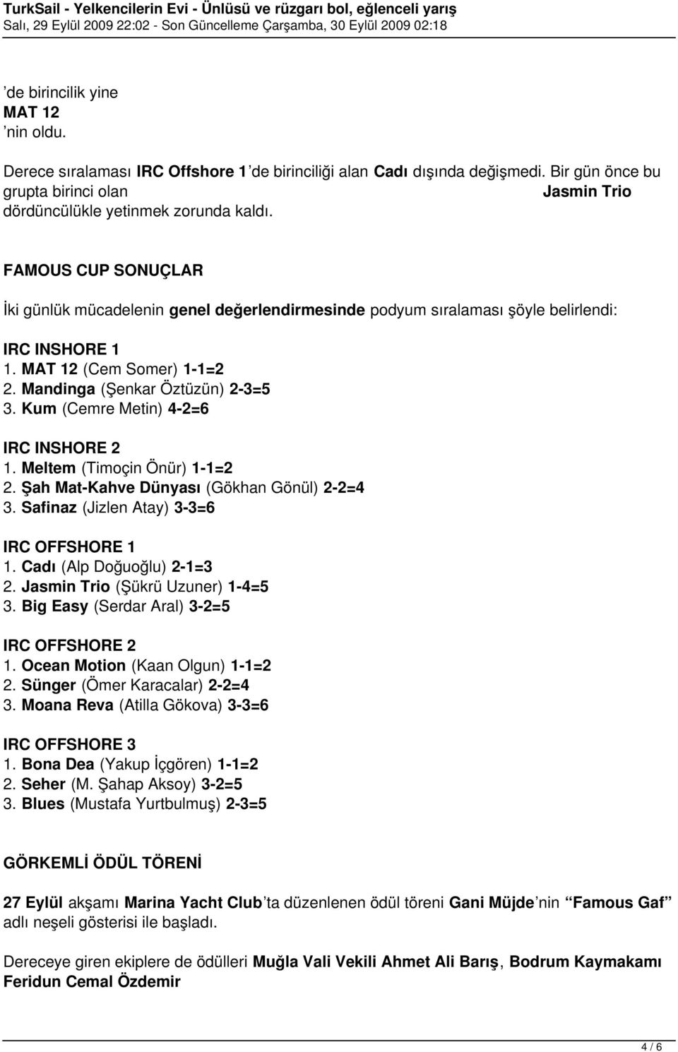 FAMOUS CUP SONUÇLAR İki günlük mücadelenin genel değerlendirmesinde podyum sıralaması şöyle belirlendi: IRC INSHORE 1 1. MAT 12 (Cem Somer) 1-1=2 2. Mandinga (Şenkar Öztüzün) 2-3=5 3.