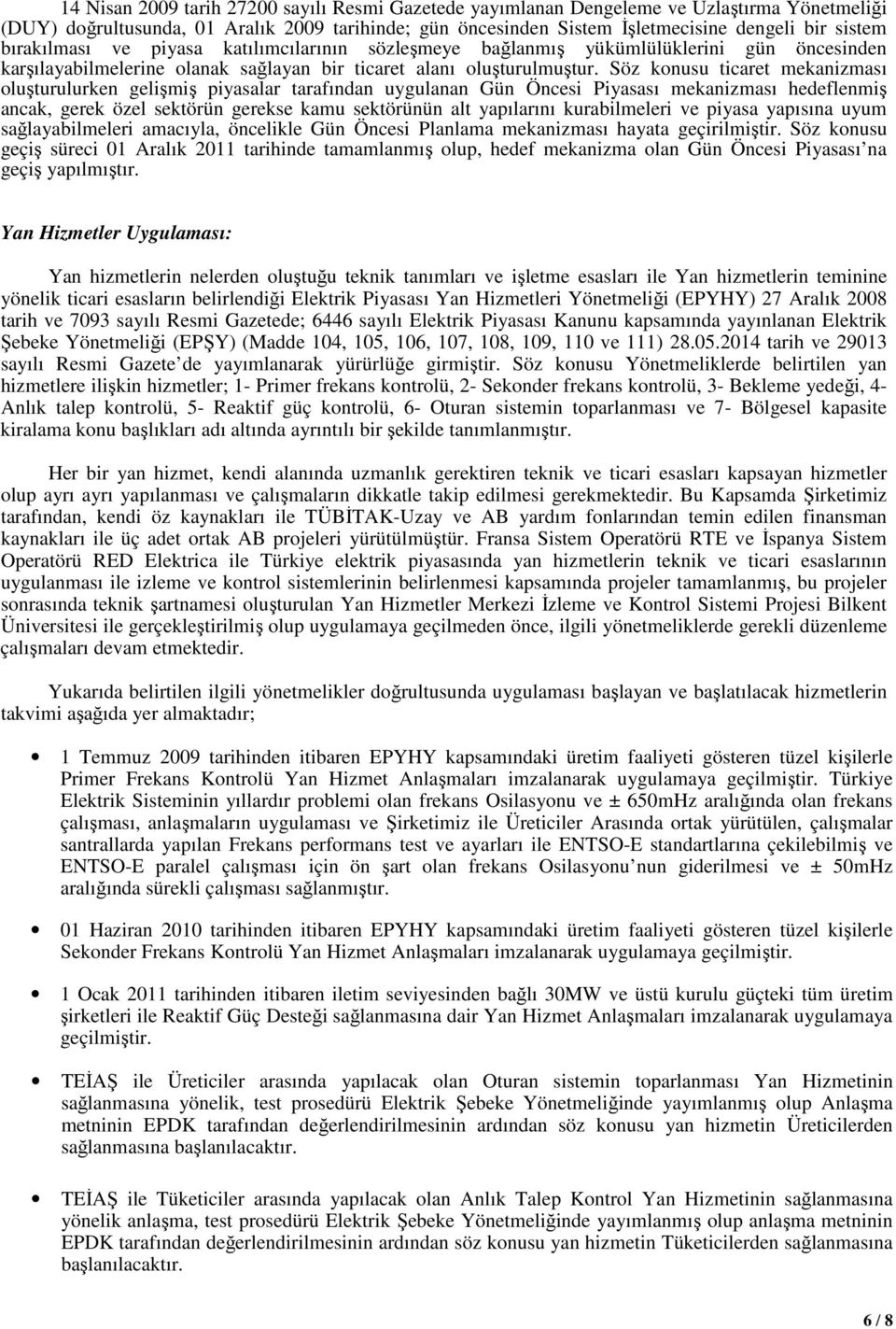 Söz konusu ticaret mekanizması oluşturulurken gelişmiş piyasalar tarafından uygulanan Gün Öncesi Piyasası mekanizması hedeflenmiş ancak, gerek özel sektörün gerekse kamu sektörünün alt yapılarını