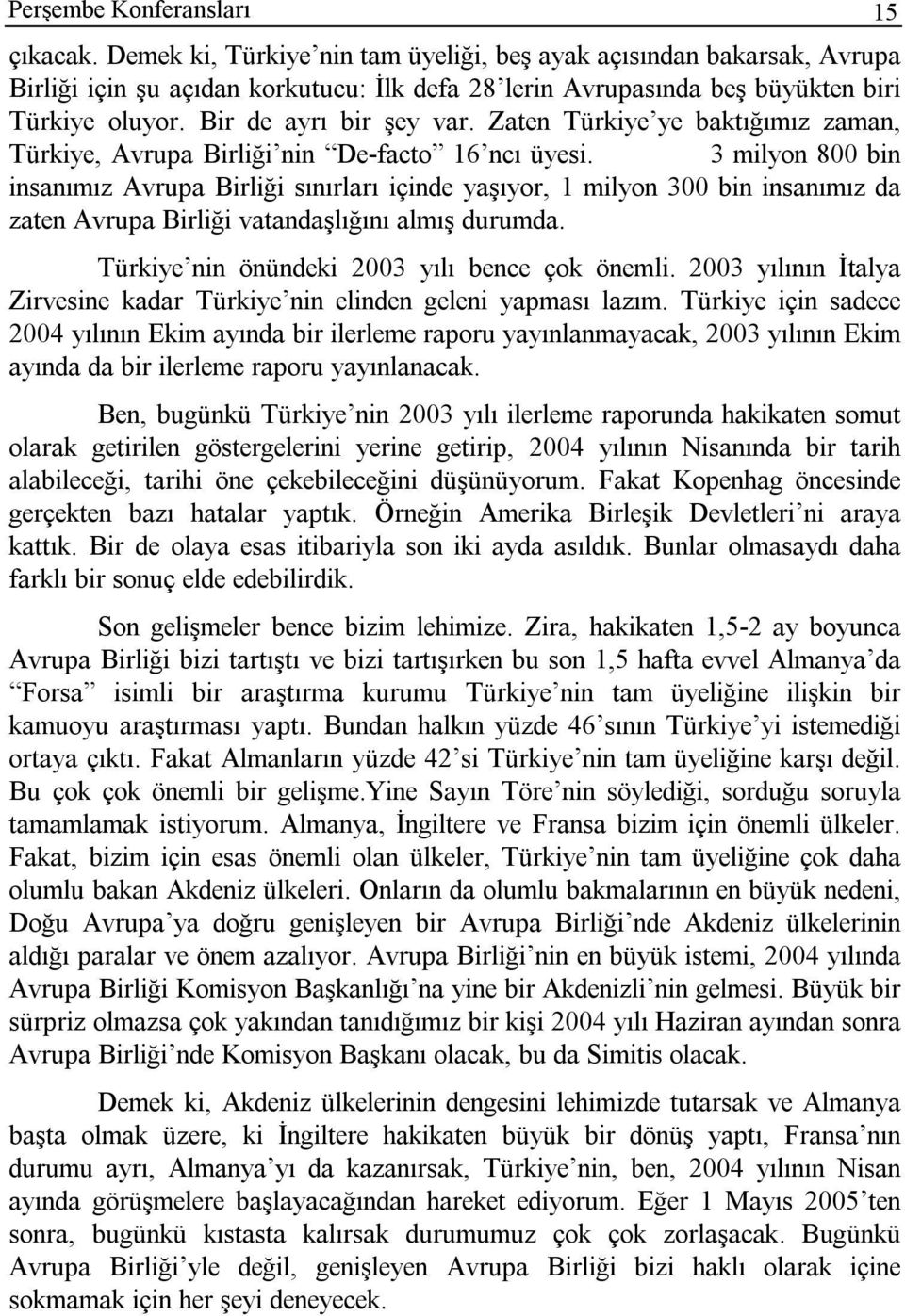 3 milyon 800 bin insanımız Avrupa Birliği sınırları içinde yaşıyor, 1 milyon 300 bin insanımız da zaten Avrupa Birliği vatandaşlığını almış durumda. Türkiye nin önündeki 2003 yılı bence çok önemli.