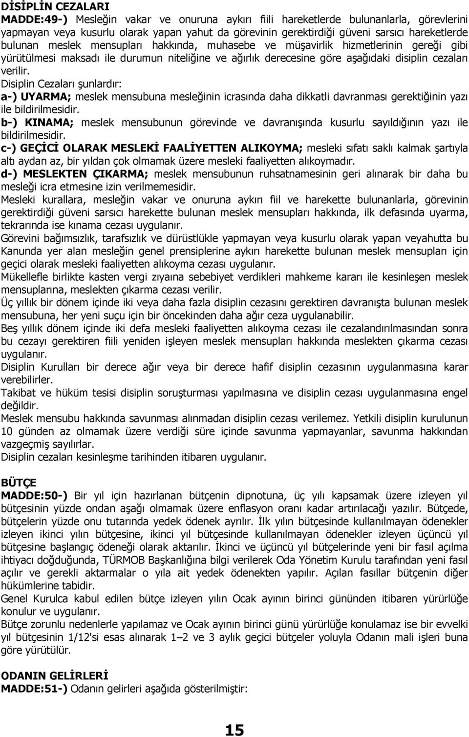 verilir. Disiplin Cezaları şunlardır: a-) UYARMA; meslek mensubuna mesleğinin icrasında daha dikkatli davranması gerektiğinin yazı ile bildirilmesidir.