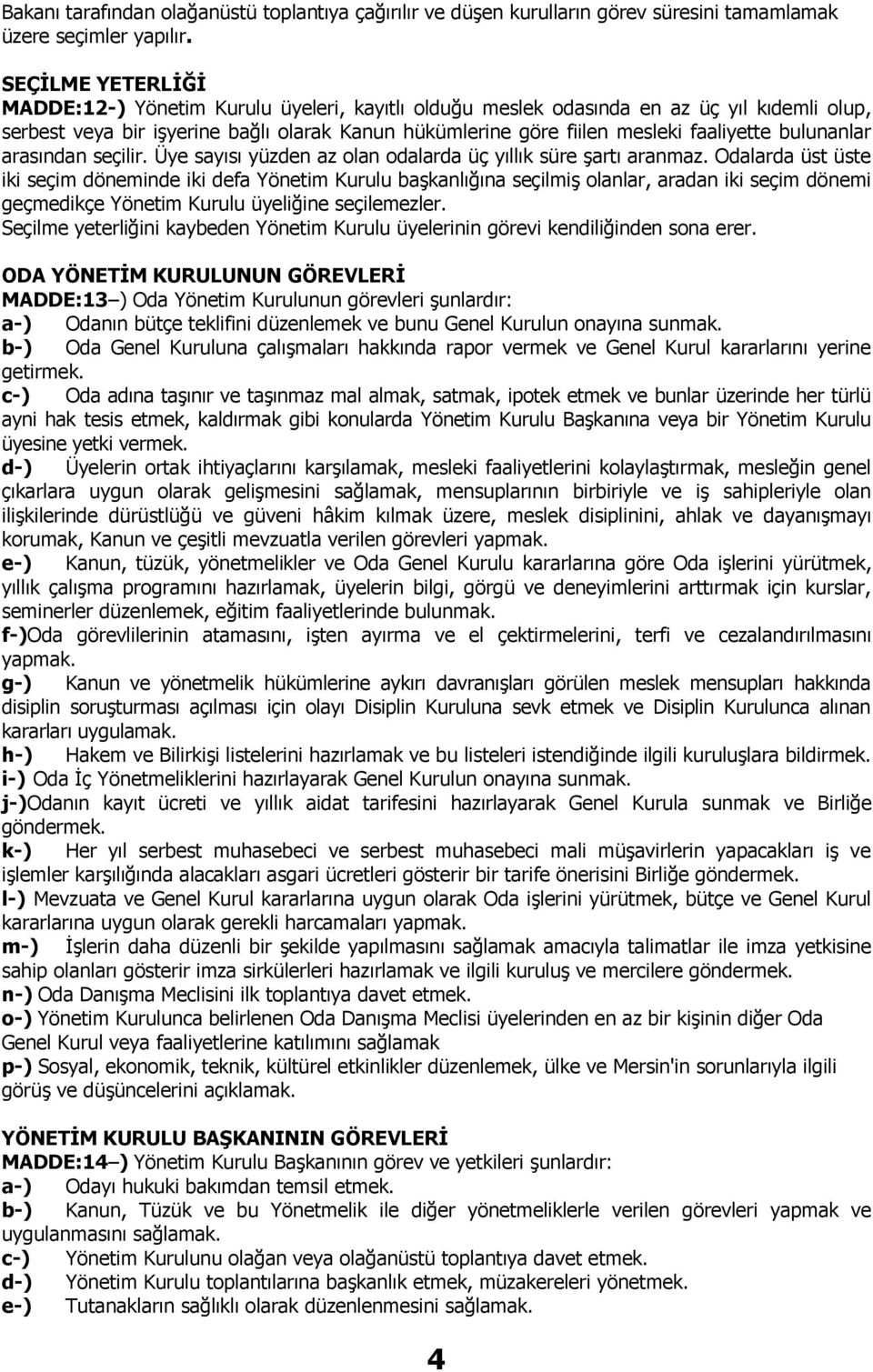 bulunanlar arasından seçilir. Üye sayısı yüzden az olan odalarda üç yıllık süre şartı aranmaz.