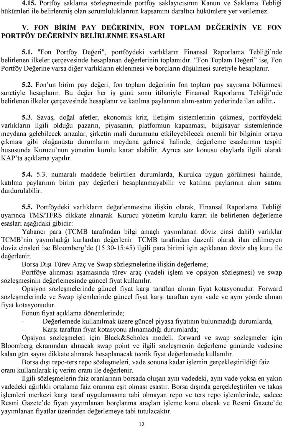 "Fon Portföy Değeri", portföydeki varlıkların Finansal Raporlama Tebliği nde belirlenen ilkeler çerçevesinde hesaplanan değerlerinin toplamıdır.