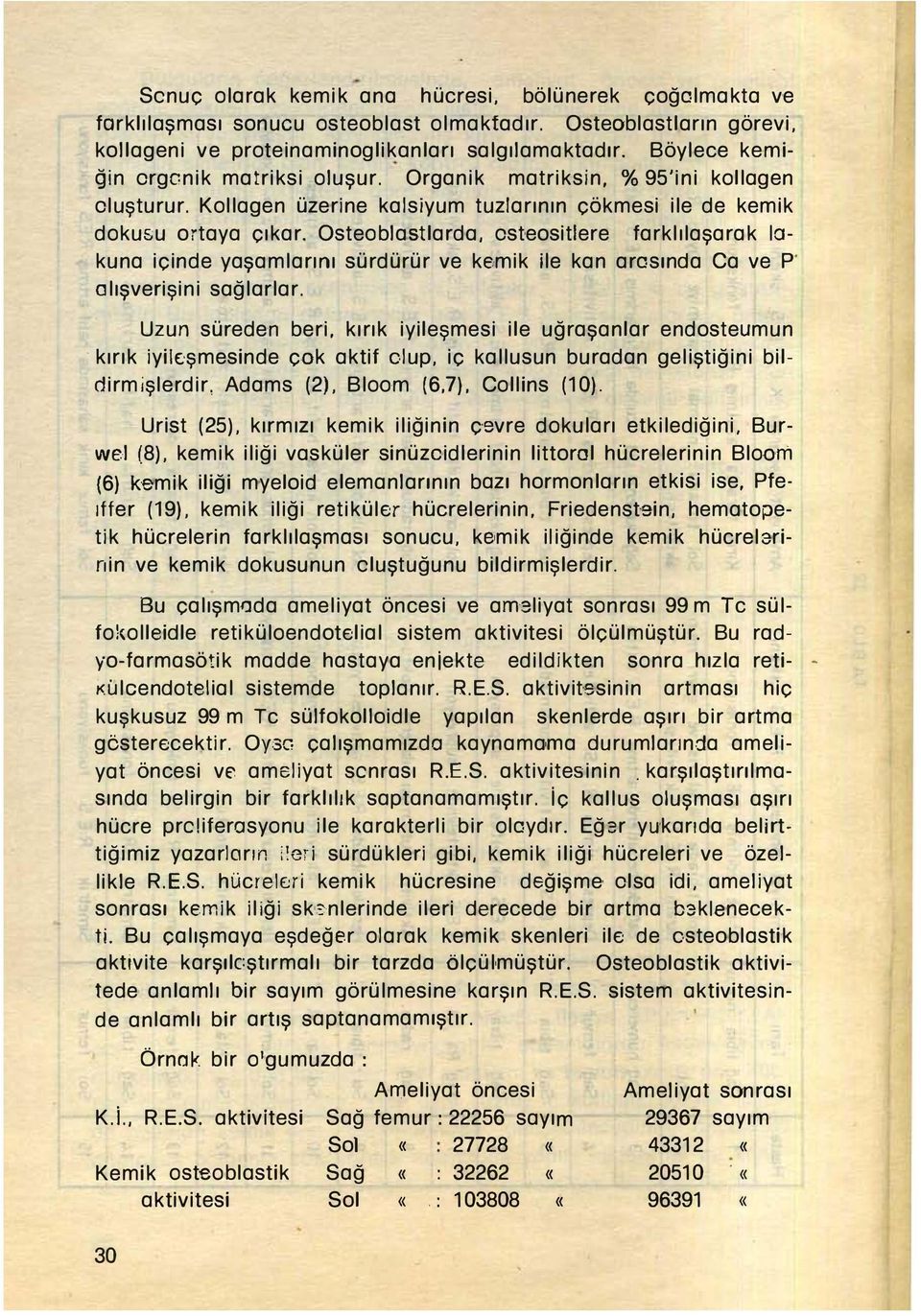 stlarda, ost eositlere farklılaşarak 10- kuna içinde yaşamlarını sürdürür ve kemik ile kan arasında Ca ve P' alışverişini sağlarlar. Uzun süreden beri, kırık iyileşmesi ile uğraşanlar endosteumun.